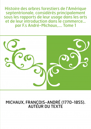 Histoire des arbres forestiers de l'Amérique septentrionale, considérés principalement sous les rapports de leur usage dans les 