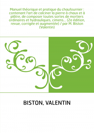 Manuel théorique et pratique du chaufournier : contenant l'art de calciner la pierre à chaux et à plâtre, de composer toutes sor