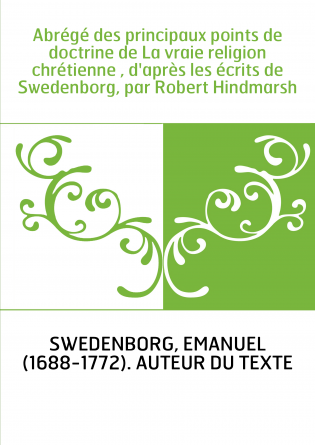 Abrégé des principaux points de doctrine de La vraie religion chrétienne , d'après les écrits de Swedenborg, par Robert Hindmars