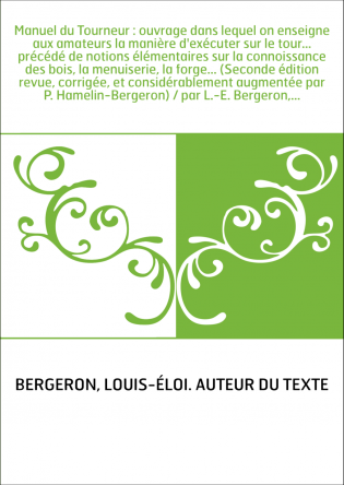 Manuel du Tourneur : ouvrage dans lequel on enseigne aux amateurs la manière d'exécuter sur le tour... précédé de notions élémen