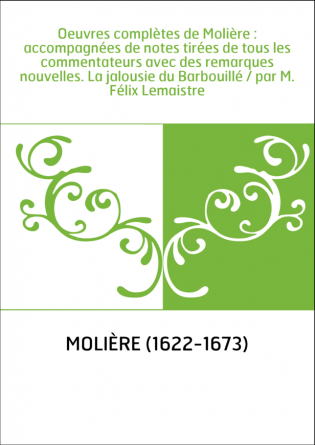 Oeuvres complètes de Molière : accompagnées de notes tirées de tous les commentateurs avec des remarques nouvelles. La jalousie 