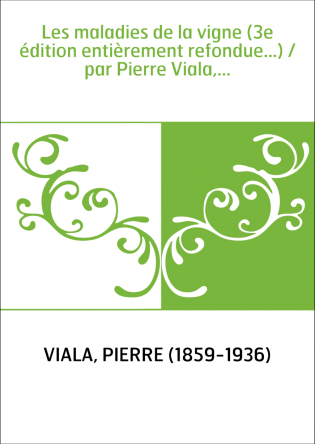 Les maladies de la vigne (3e édition entièrement refondue...) / par Pierre Viala,...