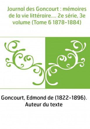 Journal des Goncourt : mémoires de la vie littéraire.... 2e série, 3e volume (Tome 6 1878-1884)