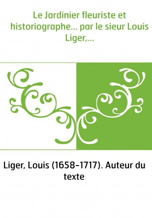 Le Jardinier fleuriste et historiographe... par le sieur Louis Liger,...