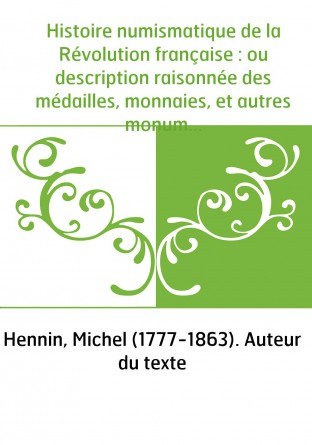 Histoire numismatique de la Révolution française : ou description raisonnée des médailles, monnaies, et autres monumens numismat