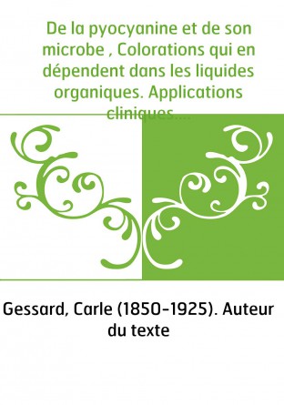 De la pyocyanine et de son microbe , Colorations qui en dépendent dans les liquides organiques. Applications cliniques. Carle Ge