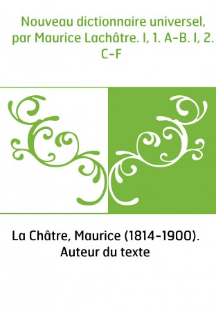 Nouveau dictionnaire universel, par Maurice Lachâtre. I, 1. A-B. I, 2. C-F 