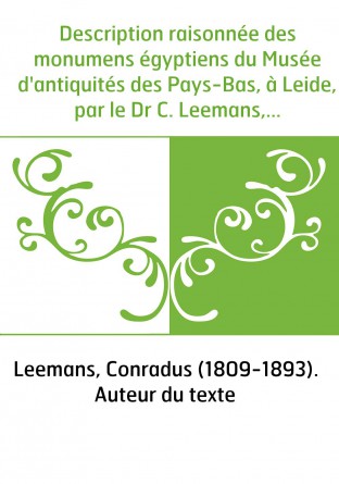 Description raisonnée des monumens égyptiens du Musée d'antiquités des Pays-Bas, à Leide, par le Dr C. Leemans,...