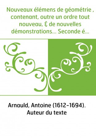 Nouveaux élémens de géométrie , contenant, outre un ordre tout nouveau, & de nouvelles démonstrations... Seconde édition