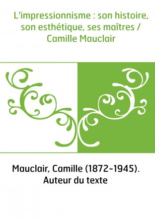 L'impressionnisme : son histoire, son esthétique, ses maîtres / Camille Mauclair