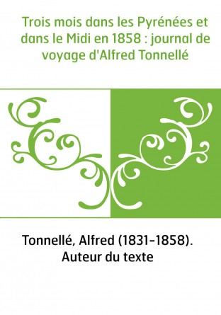 Trois mois dans les Pyrénées et dans le Midi en 1858 : journal de voyage d'Alfred Tonnellé