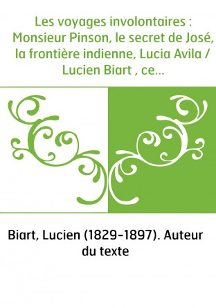 Les voyages involontaires : Monsieur Pinson, le secret de José, la frontière indienne, Lucia Avila / Lucien Biart , cent quatre 