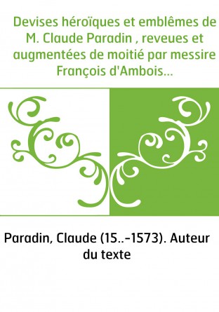 Devises héroïques et emblêmes de M. Claude Paradin , reveues et augmentées de moitié par messire François d'Amboise...