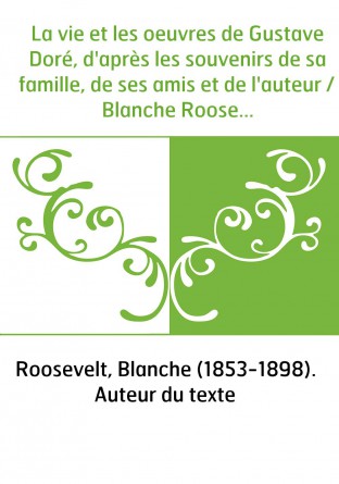 La vie et les oeuvres de Gustave Doré, d'après les souvenirs de sa famille, de ses amis et de l'auteur / Blanche Roosevelt , ouv