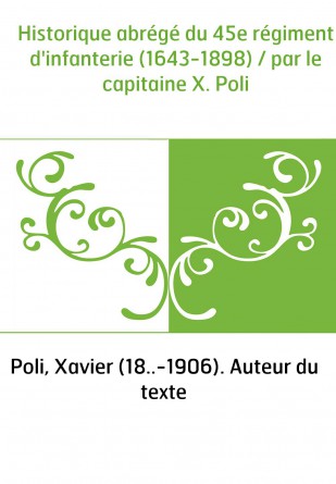 Historique abrégé du 45e régiment d'infanterie (1643-1898) / par le capitaine X. Poli