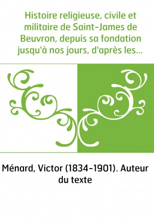 Histoire religieuse, civile et militaire de Saint-James de Beuvron, depuis sa fondation jusqu'à nos jours, d'après les documents