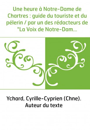 Une heure à Notre-Dame de Chartres : guide du touriste et du pélerin / par un des rédacteurs de "La Voix de Notre-Dame de Chartr