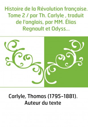 Histoire de la Révolution française. Tome 2 / par Th. Carlyle , traduit de l'anglais, par MM. Élias Regnault et Odysse Barot [pa