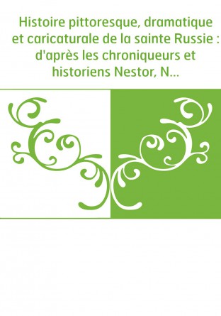 Histoire pittoresque, dramatique et caricaturale de la sainte Russie : d'après les chroniqueurs et historiens Nestor, Nikan, Syl