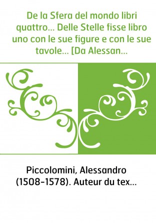 De la Sfera del mondo libri quattro... Delle Stelle fisse libro uno con le sue figure e con le sue tavole... [Da Alessandro Picc