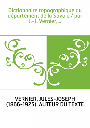 Dictionnaire topographique du département de la Savoie / par J.-J. Vernier,...